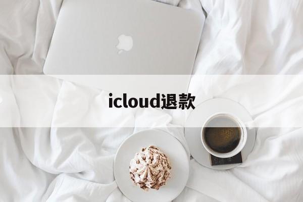 icloud退款(iCloud退款教程)