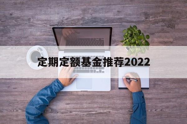 定期定额基金推荐2022(定期定额基金推荐2022最新)