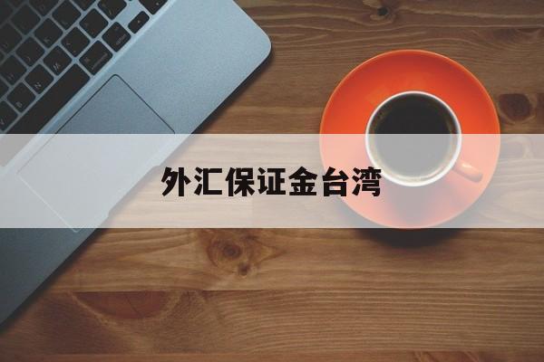 外汇保证金台湾(外汇保证金台湾可以交吗)