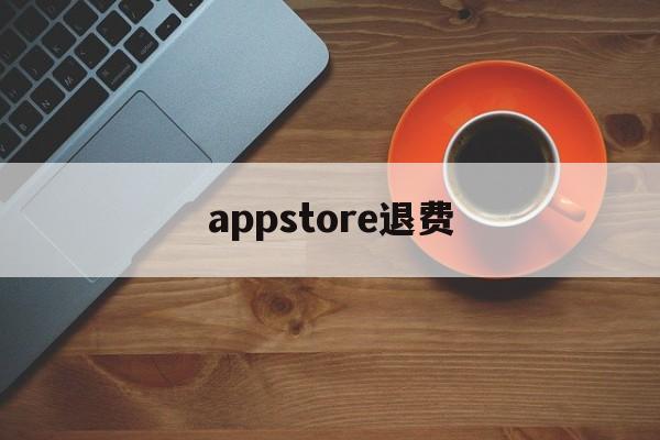 appstore退费(appstore付费软件退款)