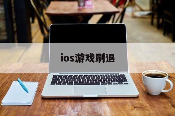 ios游戏刷退(苹果手机刷刷刷游戏)