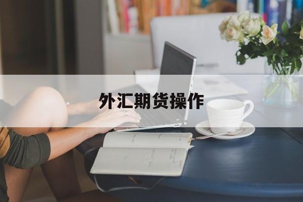 外汇期货操作(外汇期货操作流程图)