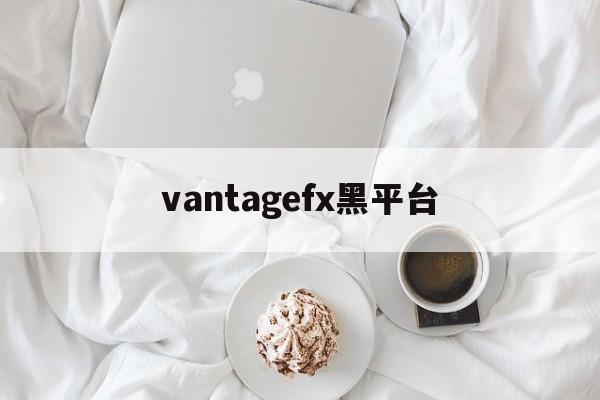 包含vantagefx黑平台的词条